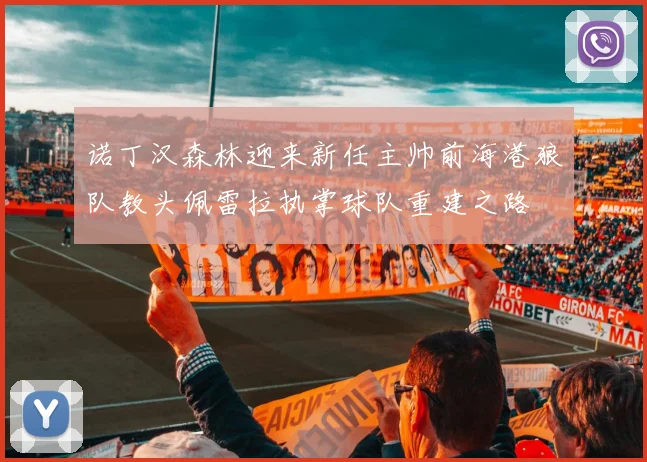 诺丁汉森林迎来新任主帅前海港狼队教头佩雷拉执掌球队重建之路