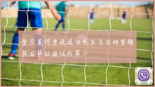 登贝莱得票遥遥领先亚马尔姆紧随其后萨拉赫位列第六