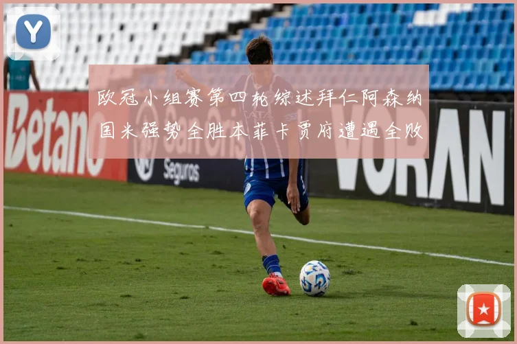 欧冠小组赛第四轮综述拜仁阿森纳国米强势全胜本菲卡贾府遭遇全败困境