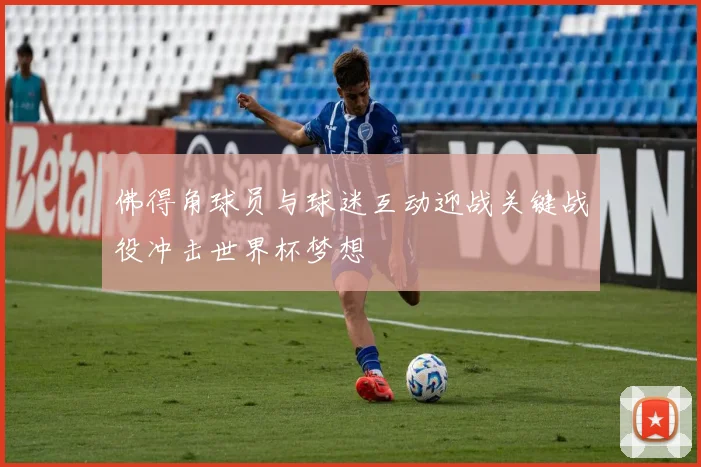 佛得角球员与球迷互动迎战关键战役冲击世界杯梦想