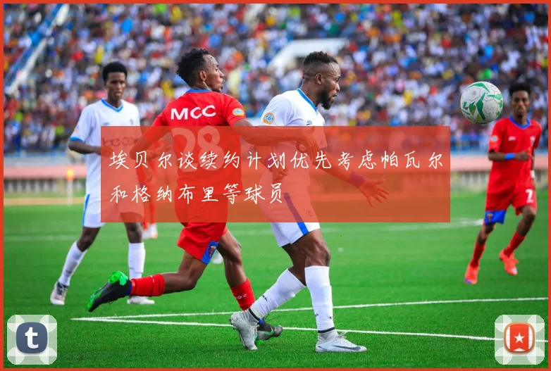 埃贝尔谈续约计划优先考虑帕瓦尔和格纳布里等球员