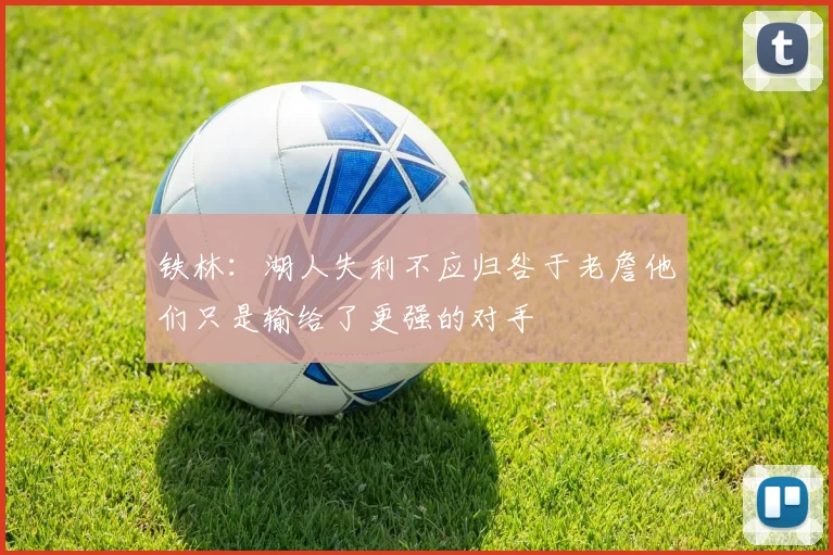 铁林：湖人失利不应归咎于老詹他们只是输给了更强的对手