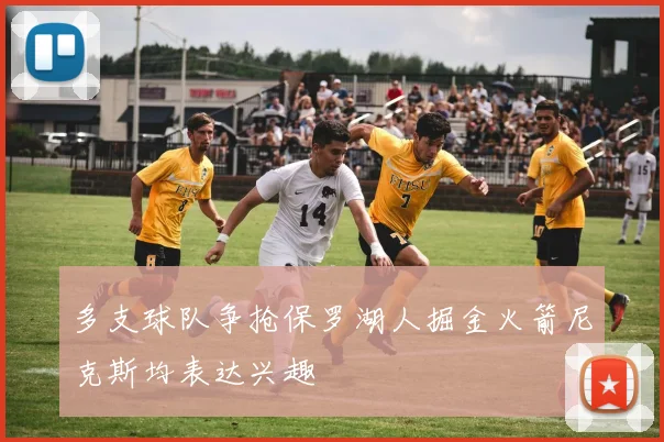 多支球队争抢保罗湖人掘金火箭尼克斯均表达兴趣