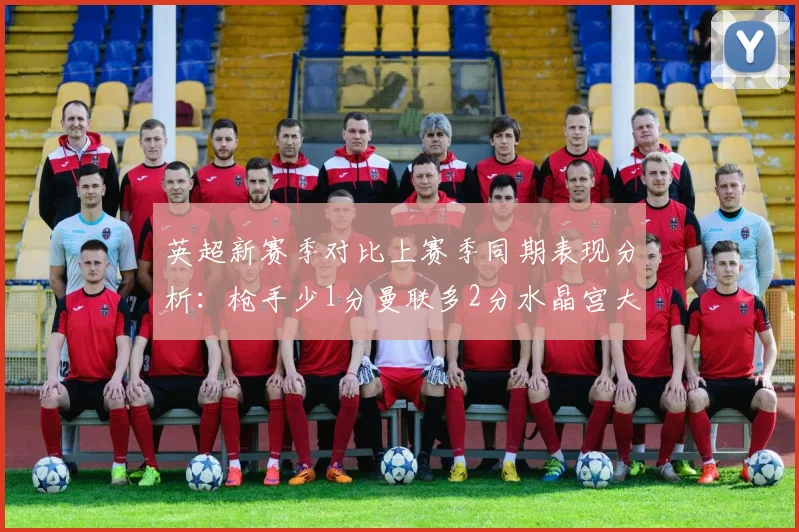 英超新赛季对比上赛季同期表现分析：枪手少1分曼联多2分水晶宫大幅提升9分