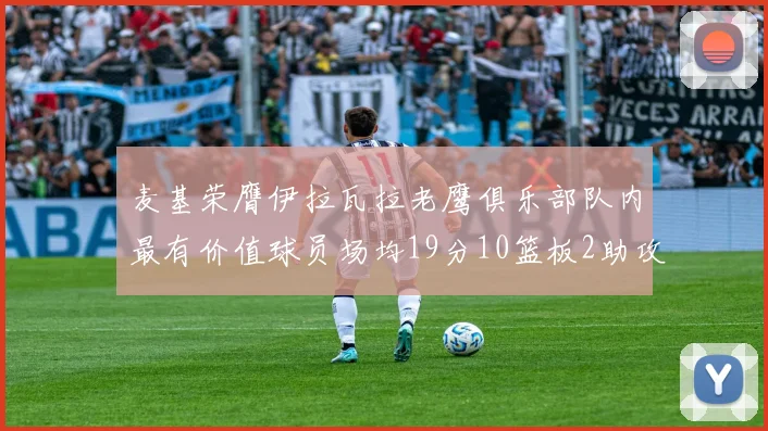 麦基荣膺伊拉瓦拉老鹰俱乐部队内最有价值球员场均19分10篮板2助攻成队内最佳