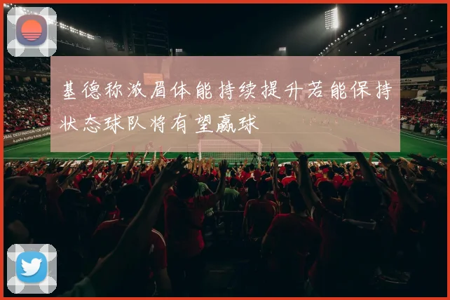 基德称浓眉体能持续提升若能保持状态球队将有望赢球