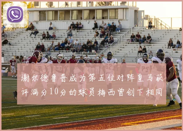 谢尔德鲁普成为第五位对阵皇马获评满分10分的球员梅西曾创下相同成就