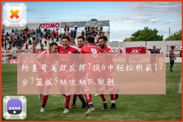 约基奇高效发挥7投6中轻松斩获17分7篮板5助攻助队取胜