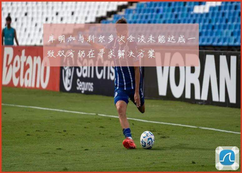 库明加与科尔多次会谈未能达成一致双方仍在寻求解决方案