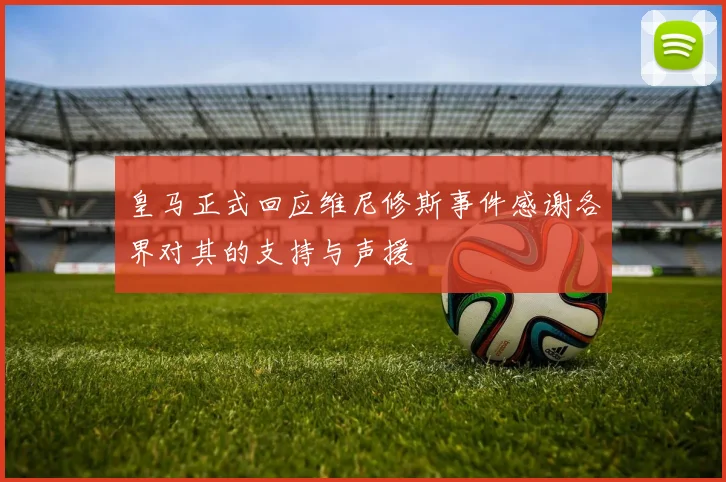 皇马正式回应维尼修斯事件感谢各界对其的支持与声援