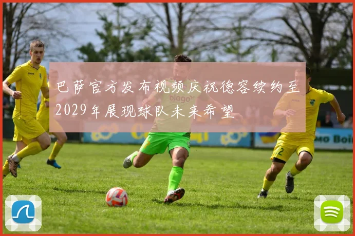 巴萨官方发布视频庆祝德容续约至2029年展现球队未来希望