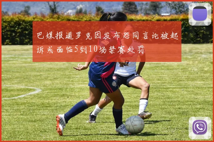 巴媒报道罗克因发布恐同言论被起诉或面临5到10场禁赛处罚
