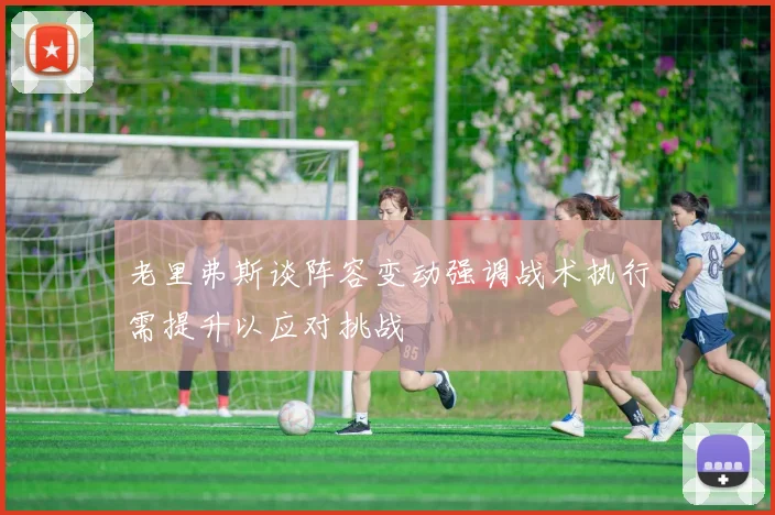 老里弗斯谈阵容变动强调战术执行需提升以应对挑战