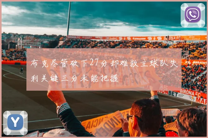 布克尽管砍下27分却难救主球队失利关键三分未能把握