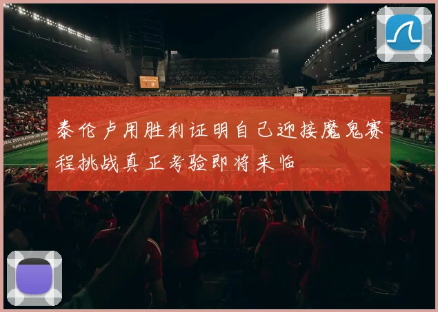 泰伦卢用胜利证明自己迎接魔鬼赛程挑战真正考验即将来临