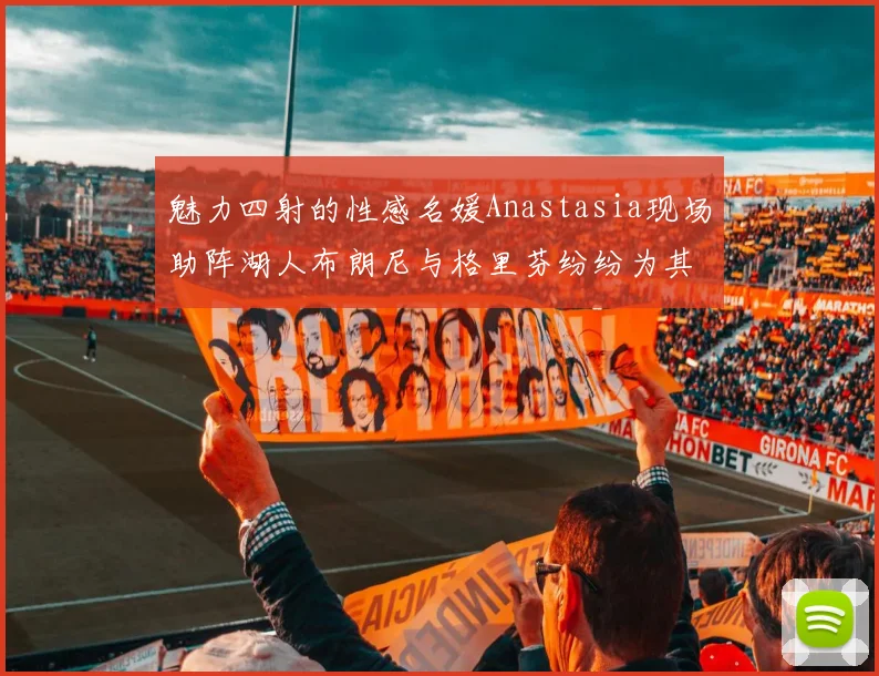 魅力四射的性感名媛Anastasia现场助阵湖人布朗尼与格里芬纷纷为其打call