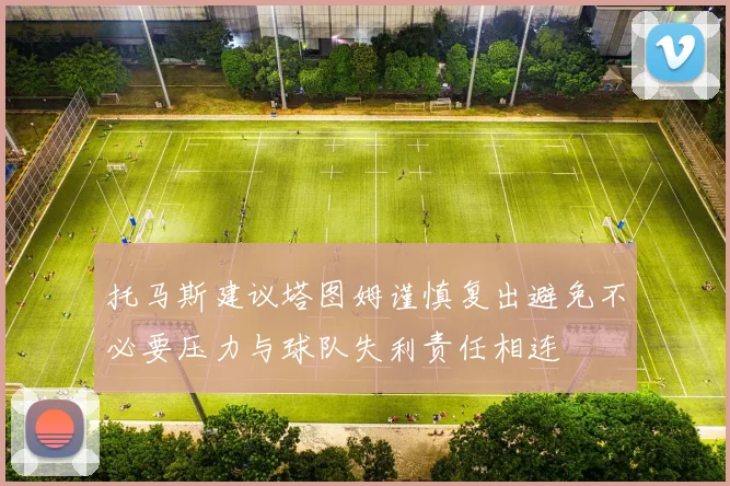 托马斯建议塔图姆谨慎复出避免不必要压力与球队失利责任相连