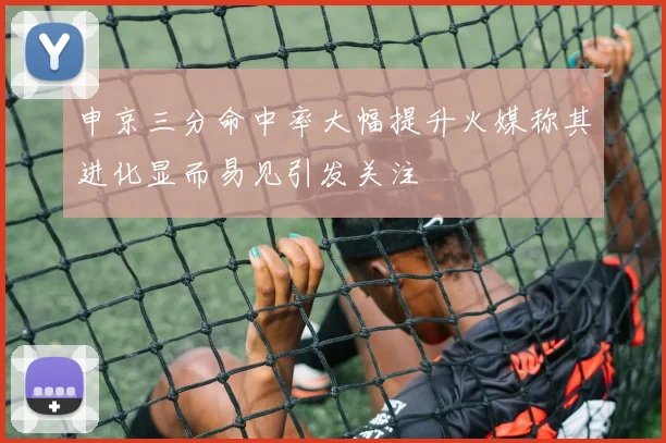 申京三分命中率大幅提升火媒称其进化显而易见引发关注