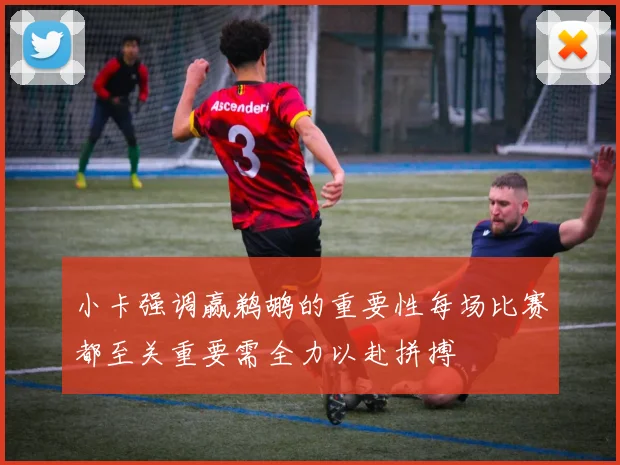 小卡强调赢鹈鹕的重要性每场比赛都至关重要需全力以赴拼搏