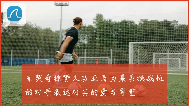 东契奇称赞文班亚马为最具挑战性的对手表达对其的爱与尊重