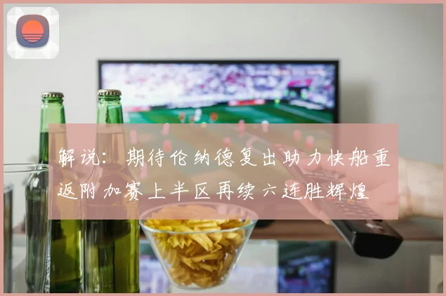 解说：期待伦纳德复出助力快船重返附加赛上半区再续六连胜辉煌
