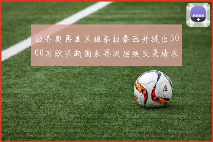 拉齐奥再度求租弗拉泰西并提出3000万欧买断国米再次拒绝交易请求