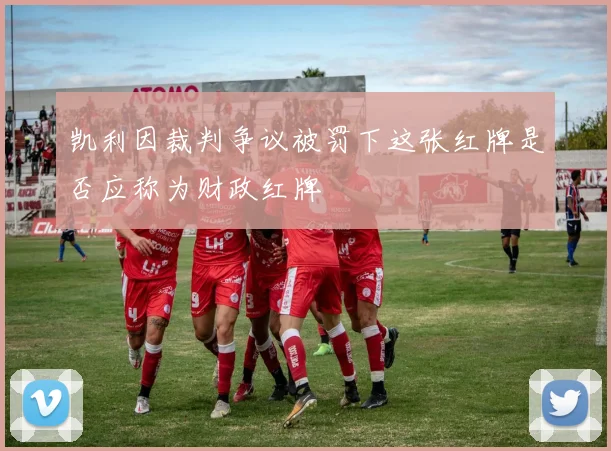 凯利因裁判争议被罚下这张红牌是否应称为财政红牌